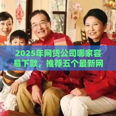 2025年网贷公司哪家容易下款，推荐五个最新网上借钱安全可靠的平台
