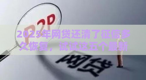 2025年网贷还清了征信多久恢复，试试这五个最新安全的借钱平台