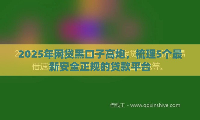 2025年网贷黑口子高炮，梳理5个最新安全正规的贷款平台