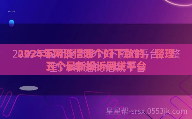 2025年网贷借哪个好下款的，整理五个最新投诉网贷平台