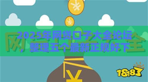 2025年网贷口子大全论坛，整理五个最新正规好下款的网贷平台