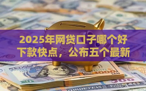 2025年网贷口子哪个好下款快点，公布五个最新支付宝都贷款平台