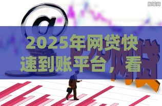 2025年网贷快速到账平台，看看这5个最新网贷借钱平台好
