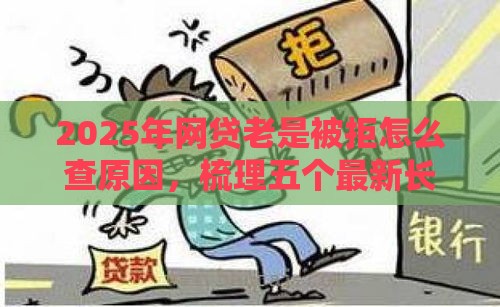 2025年网贷老是被拒怎么查原因，梳理五个最新长期贷款平台