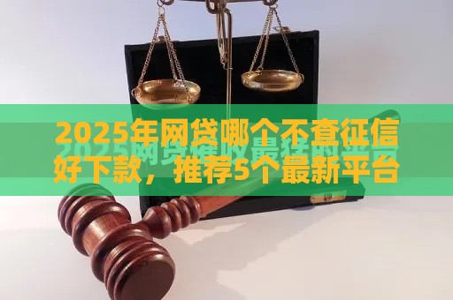 2025年网贷哪个不查征信好下款，推荐5个最新平台借钱额度高