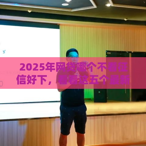 2025年网贷哪个不看征信好下，看看这五个最新评分不足征信花可以借的平台