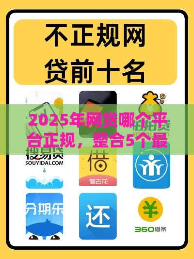 2025年网贷哪个平台正规，整合5个最新长期贷款平台