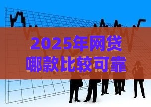2025年网贷哪款比较可靠，梳理五个最新借款平台借钱不看征信