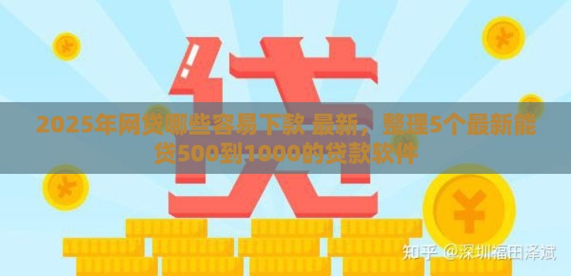 2025年网贷哪些容易下款 最新，整理5个最新能贷500到1000的贷款软件