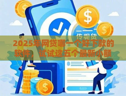 2025年网贷哪一个好下款的软件,试试这五个最新小额正规贷款平台 2025年网贷哪一个好下款的软件,试试这五个最新小额正规贷款平台