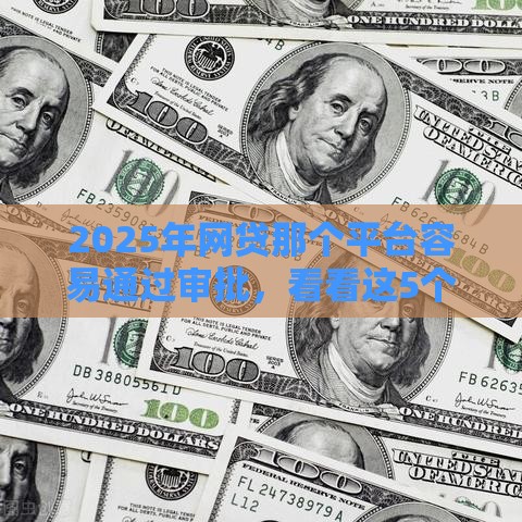 2025年网贷那个平台容易通过审批，看看这5个最新不算查询征信次数的平台