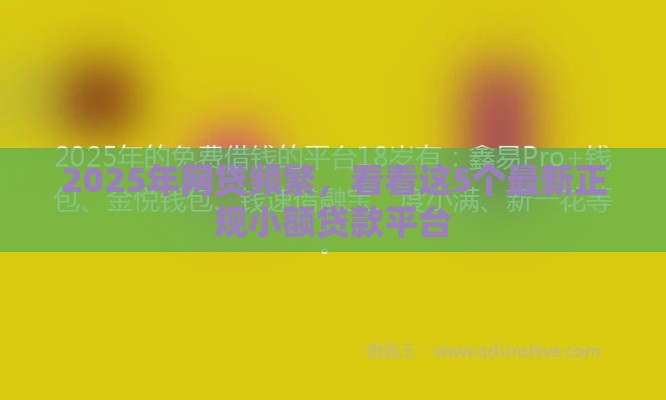 2025年网贷频繁，看看这5个最新正规小额贷款平台
