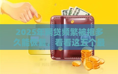 2025年网贷频繁被拒多久能恢复，看看这五个最新黑户有没有借钱的平台