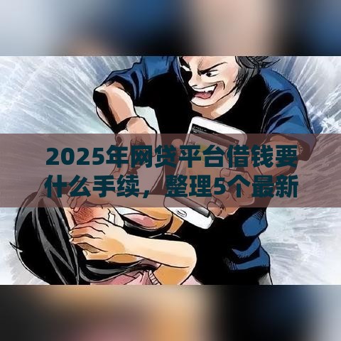 2025年网贷平台借钱要什么手续，整理5个最新最容易下款的贷款平台