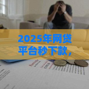 2025年网贷平台秒下款，分享五个最新2025夜间秒下款高炮口子