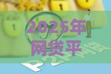 2025年网贷平台哪个最好：整合5个2025热门60岁以上老人网贷口子