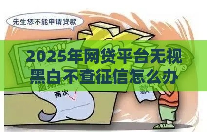 2025年网贷平台无视黑白不查征信怎么办，公布5个最新分期贷款平台