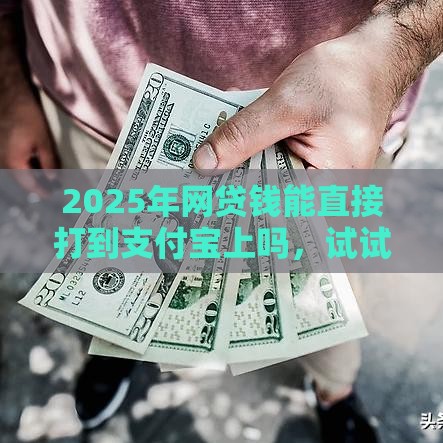 2025年网贷钱能直接打到支付宝上吗，试试这五个最新借钱免息平台