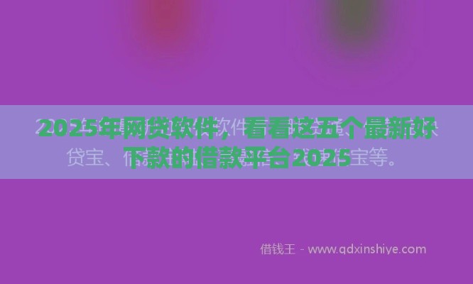2025年网贷软件，看看这五个最新好下款的借款平台2025