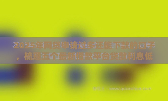 2025年网贷申请过多还能下款的口子，梳理五个最新借款平台贷款利息低