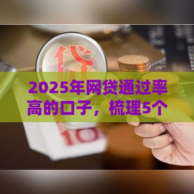 2025年网贷通过率高的口子，梳理5个最新17岁贷款平台