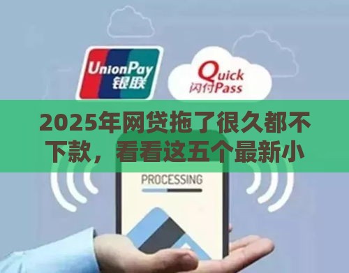 2025年网贷拖了很久都不下款，看看这五个最新小额平台借钱容易通过不看征信