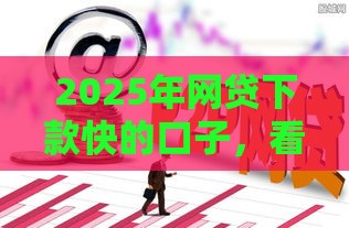 2025年网贷下款快的口子，看看这五个最新网上都贷款平台