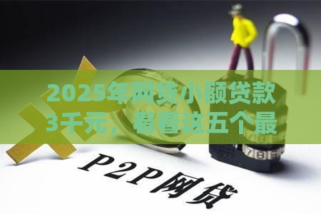 2025年网贷小额贷款3千元,看看这五个最新20岁黑户借钱平台秒过小额 2025年网贷小额贷款3千元,看看这五个最新20岁黑户借钱平台秒过小额