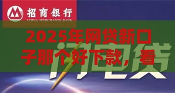2025年网贷新口子那个好下款，看看这5个最新贷款公司平台