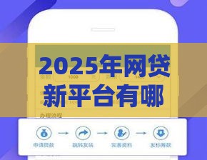 2025年网贷新平台有哪些软件，看看这五个最新花户下款的口子2025