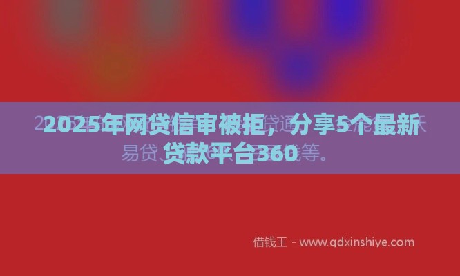 2025年网贷信审被拒，分享5个最新贷款平台360