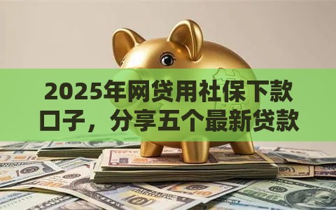 2025年网贷用社保下款口子，分享五个最新贷款平台靠谱利息低