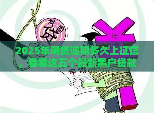 2025年网贷逾期多久上征信，看看这五个最新黑户贷款2025新口子