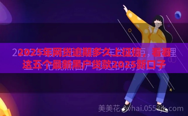 2025年网贷逾期多久上征信，看看这五个最新黑户贷款2025新口子