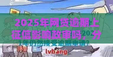 2025年网贷逾期上征信影响政审吗，分享5个最新2025年高炮口子秒下款
