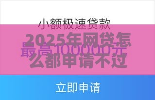 2025年网贷怎么都申请不过了,分享5个最新黑贷款马上下款的口子 2025年网贷怎么都申请不过了,分享5个最新黑贷款马上下款的口子