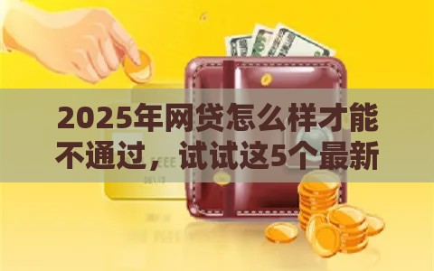 2025年网贷怎么样才能不通过，试试这5个最新黑户借款必下口子小额贷款