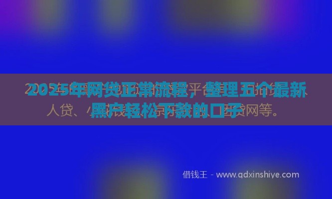2025年网贷正常流程，整理五个最新黑户轻松下款的口子