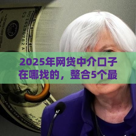 2025年网贷中介口子在哪找的，整合5个最新还有平台可以借钱