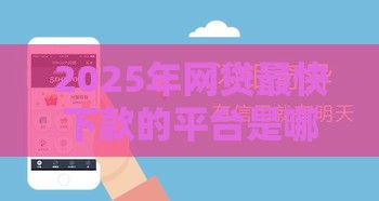 2025年网贷最快下款的平台是哪个，推荐五个最新黑户高炮口子