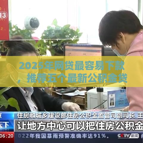 2025年网贷最容易下款，推荐五个最新公积金贷款平台