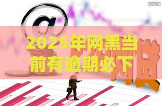 2025年网黑当前有逾期必下款口子，推荐5个最新好借的网贷平台