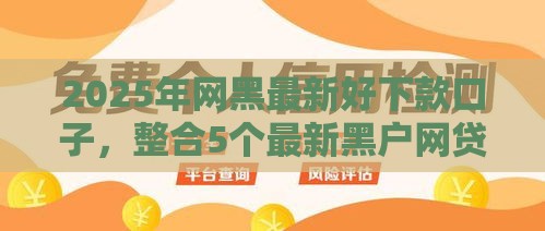 2025年网黑最新好下款口子，整合5个最新黑户网贷平台