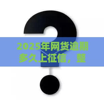 2025年网货逾期多久上征信，整理五个最新黑户包下的口子