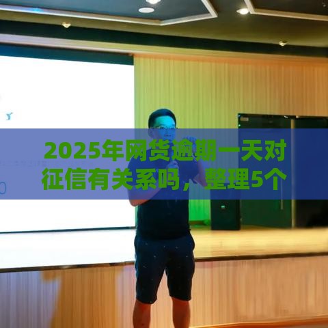 2025年网货逾期一天对征信有关系吗，整理5个最新哪些网贷平台正规