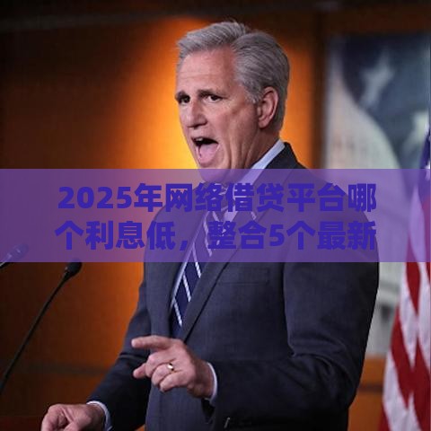 2025年网络借贷平台哪个利息低，整合5个最新平台贷款正规