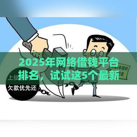 2025年网络借钱平台排名，试试这5个最新借钱平台不看征信容易通过的口子