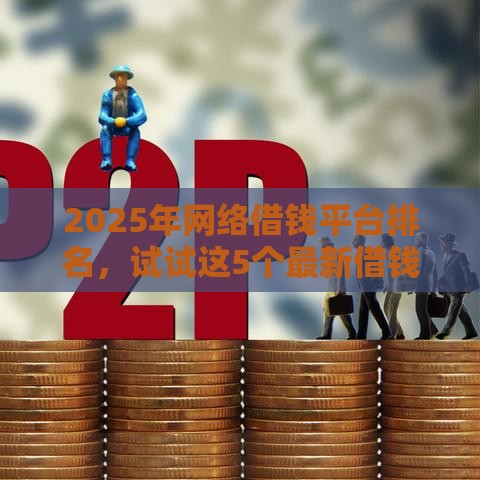 2025年网络借钱平台排名，试试这5个最新借钱平台不看征信容易通过的口子