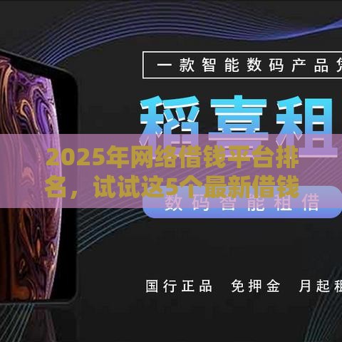 2025年网络借钱平台排名，试试这5个最新借钱平台不看征信容易通过的口子