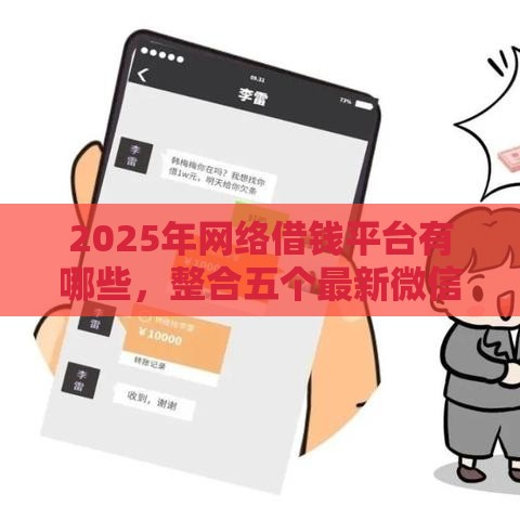 2025年网络借钱平台有哪些，整合五个最新微信上正规借钱平台